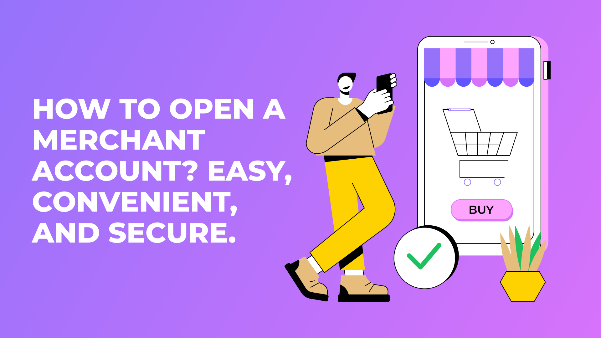 How to open a Merchant Account? Easy, convenient, and secure.
